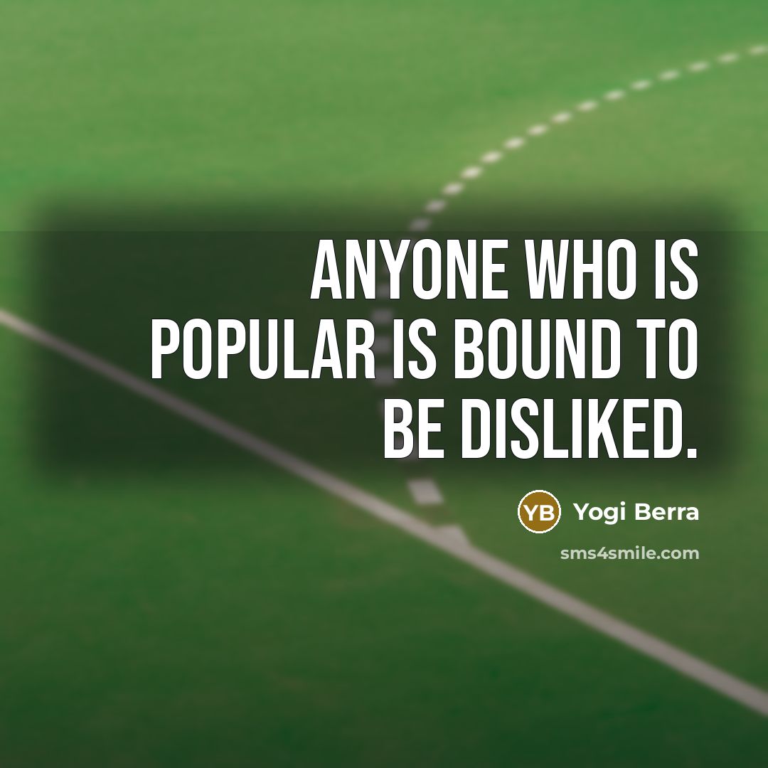 “Anyone who is popular is bound to be disliked.” quote by Yogi Berra