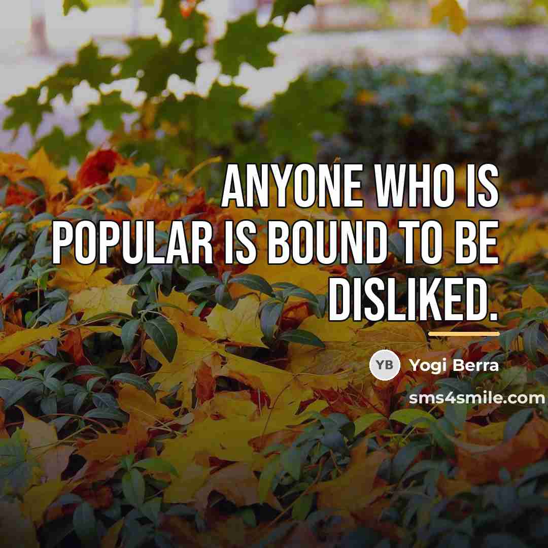 “Anyone who is popular is bound to be disliked.…” quote by Yogi Berra