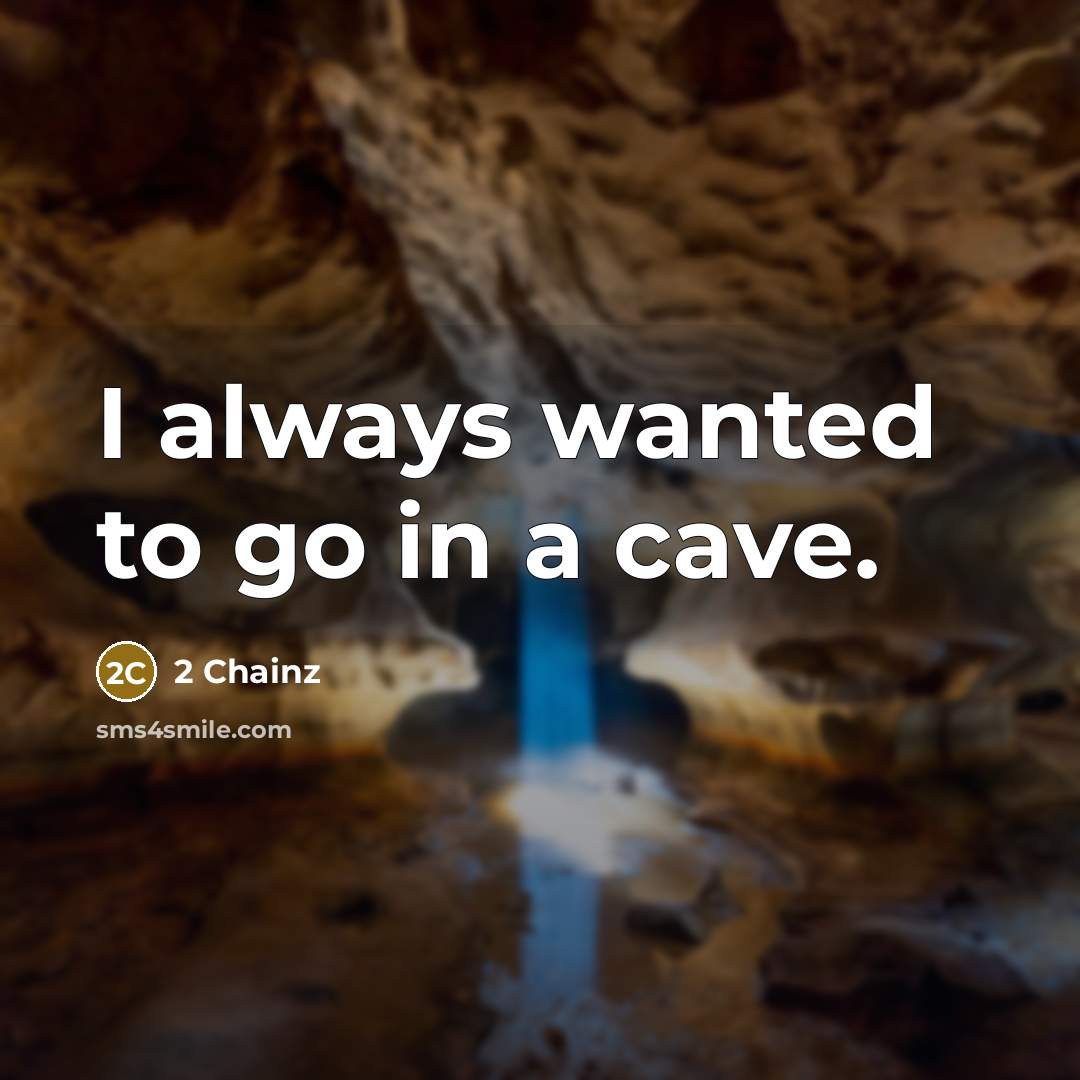 “I always wanted to go in a cave.” quote by 2 Chainz