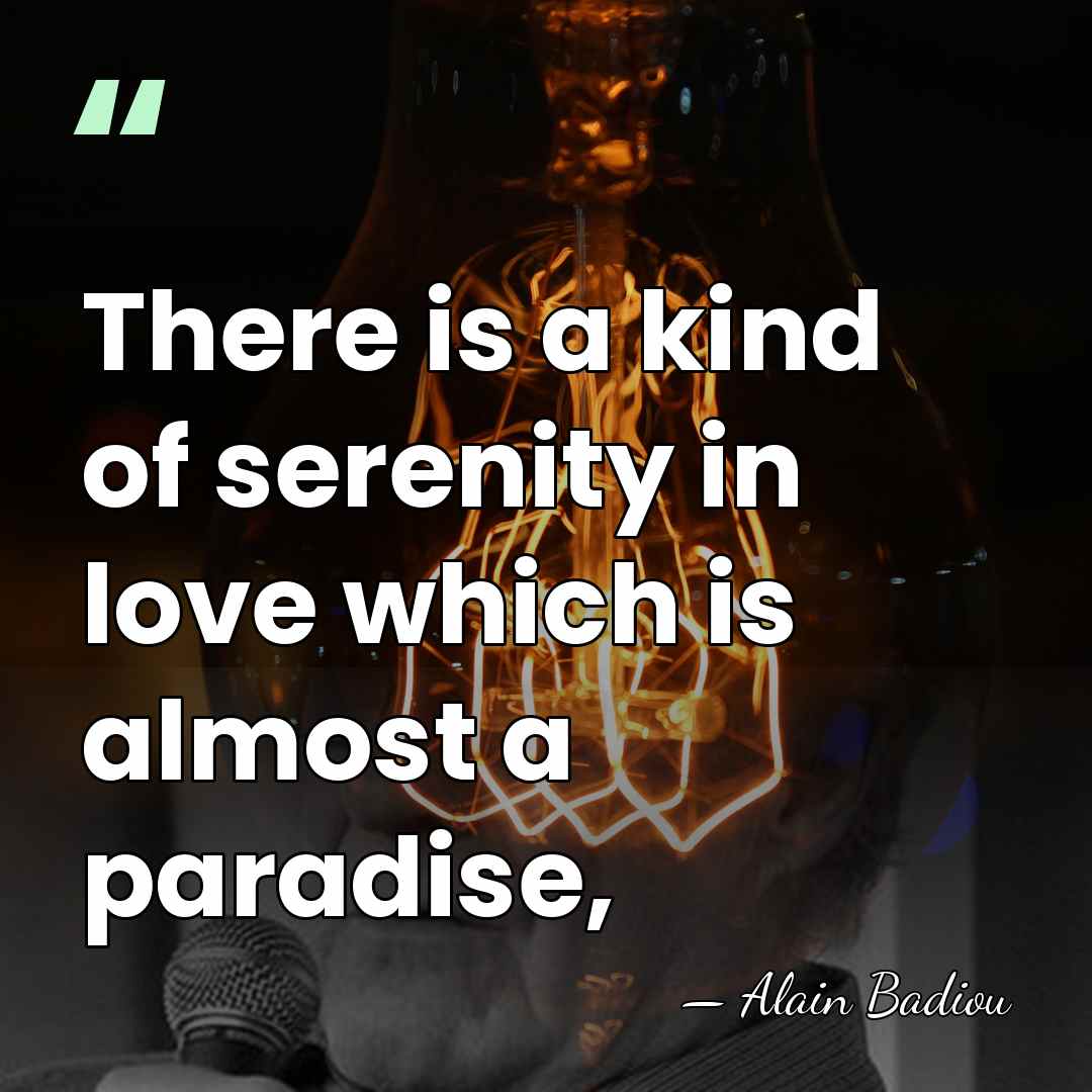 There is a kind of serenity in love which is almost a&hellip; - Alain Badiou