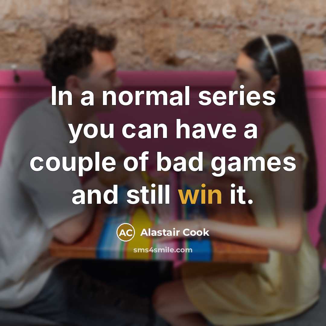 “In a normal series you can have a couple of…” quote by Alastair Cook