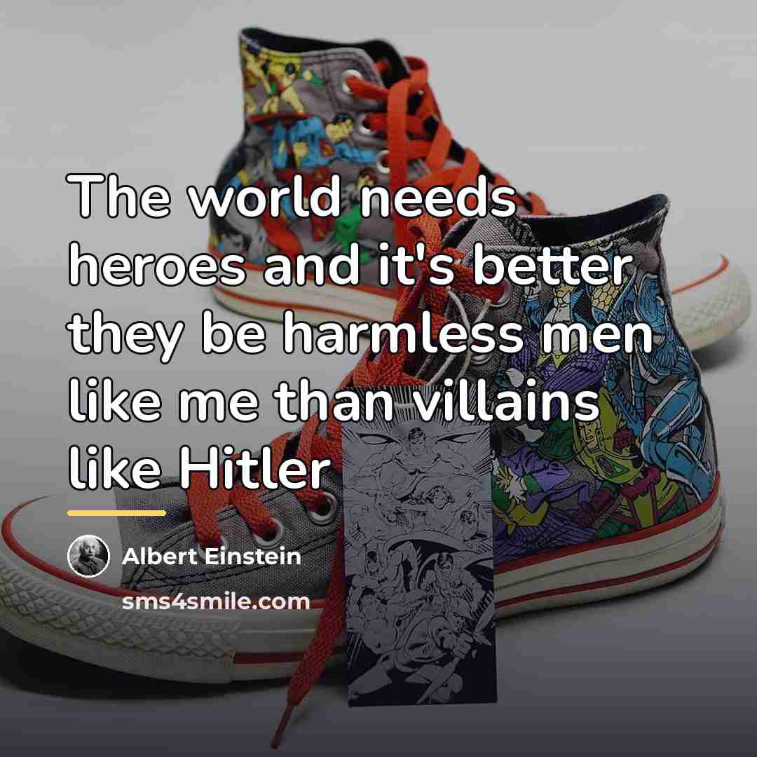 “The world needs heroes and it's better they be harmless…” quote by Albert Einstein