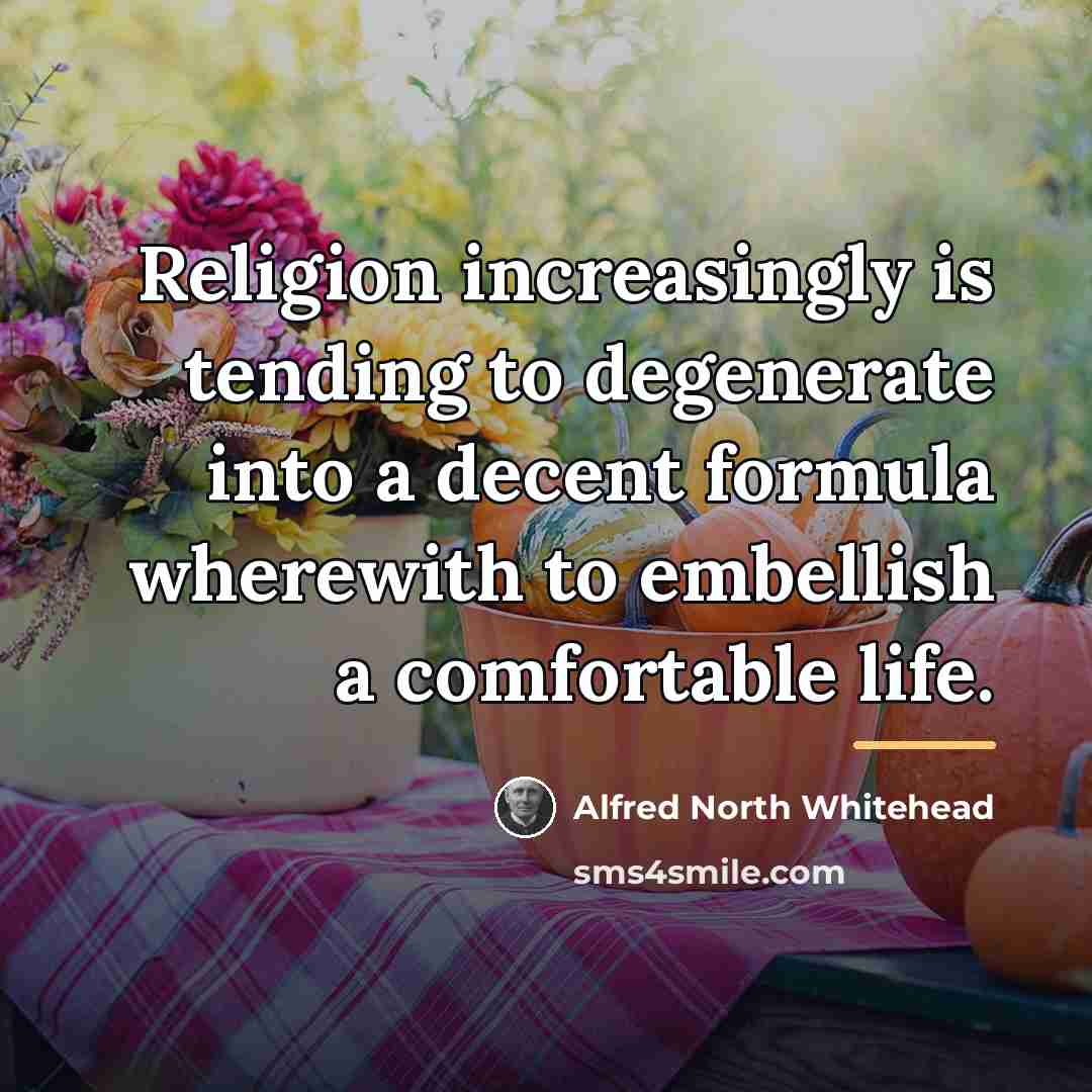 “Religion increasingly is tending to degenerate into a decent formula…” quote by Alfred North Whitehead