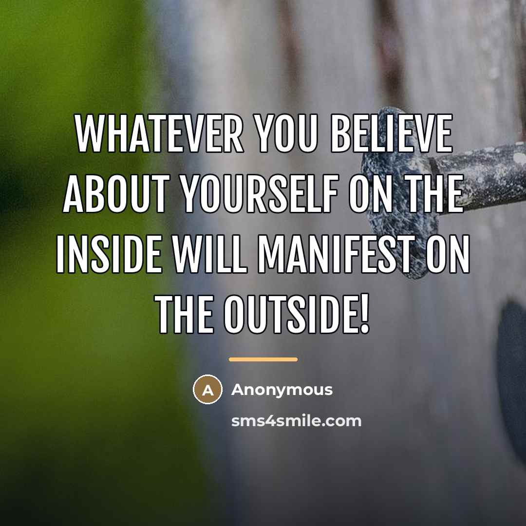 “Whatever you believe about yourself on the inside will manifest…” quote by Anonymous