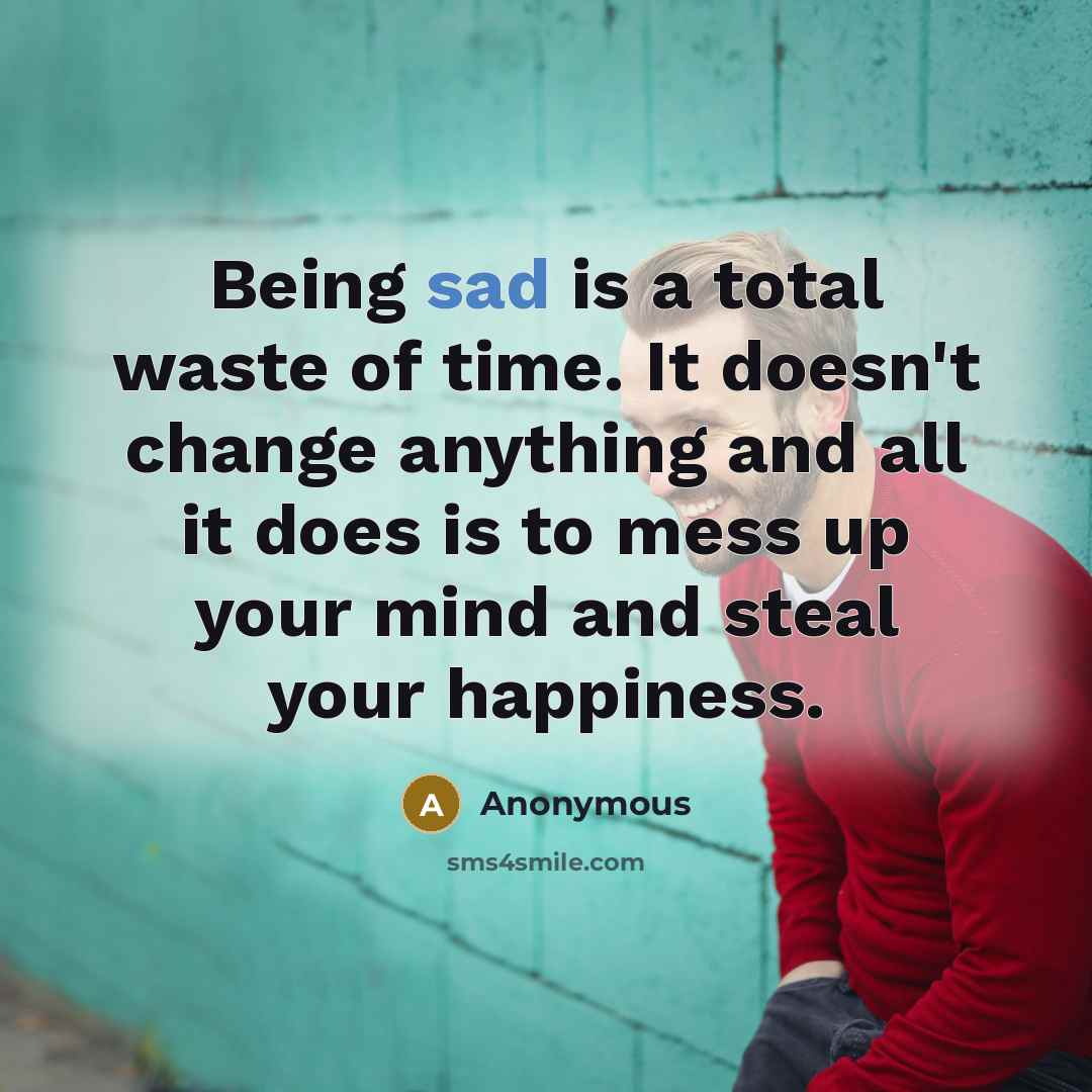 “Being sad is a total waste of time. It doesn't…” quote by Anonymous