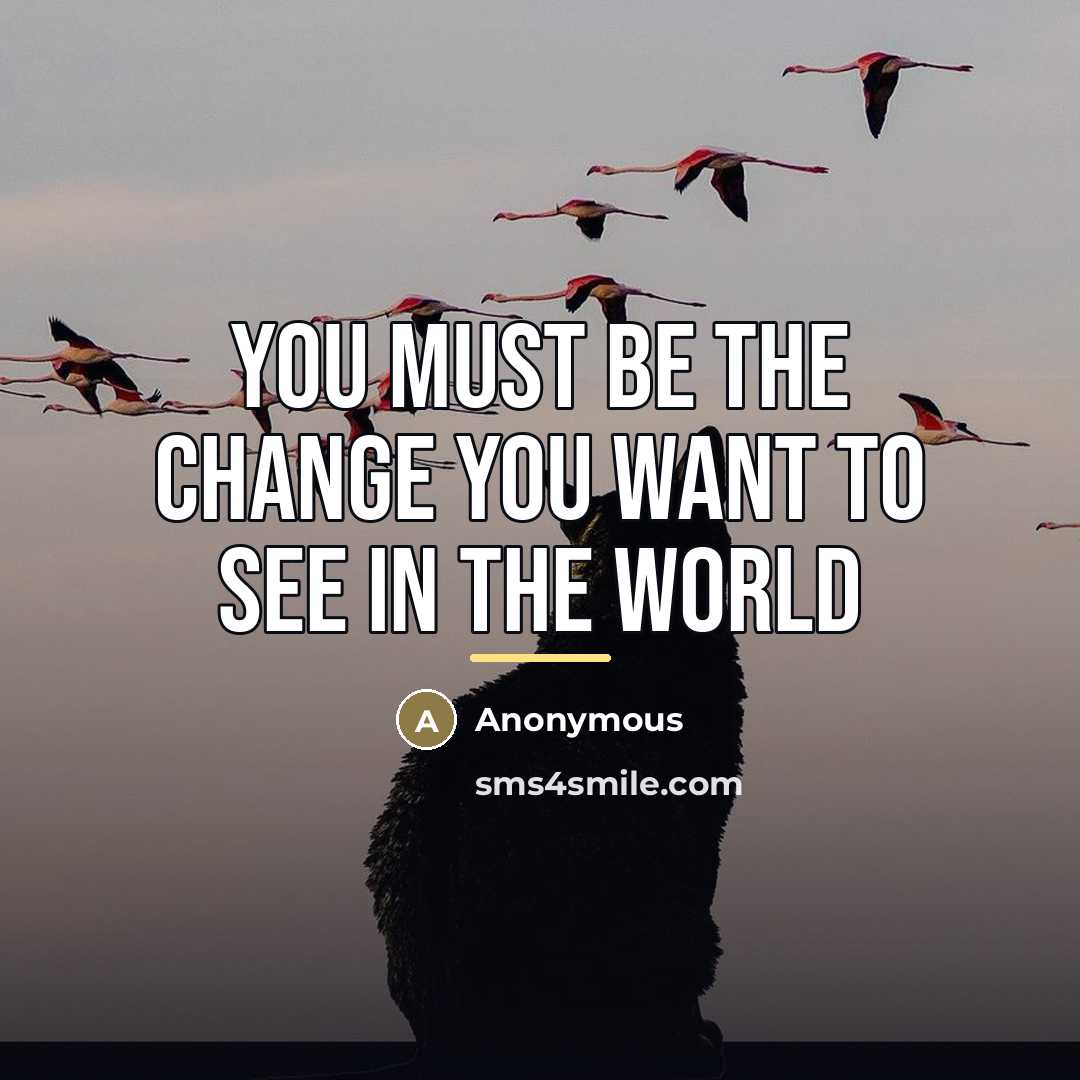 “You must be the change you want to see in…” quote by Anonymous