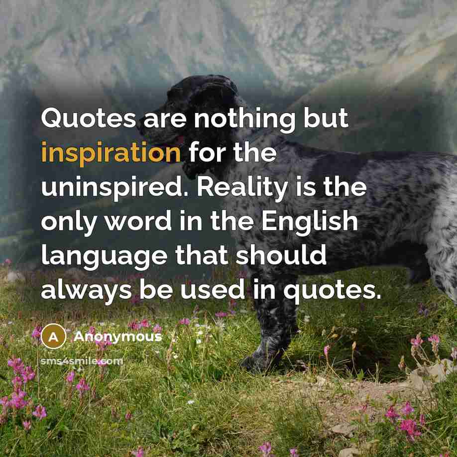 “Quotes are nothing but inspiration for the uninspired. Reality is…” quote by Anonymous