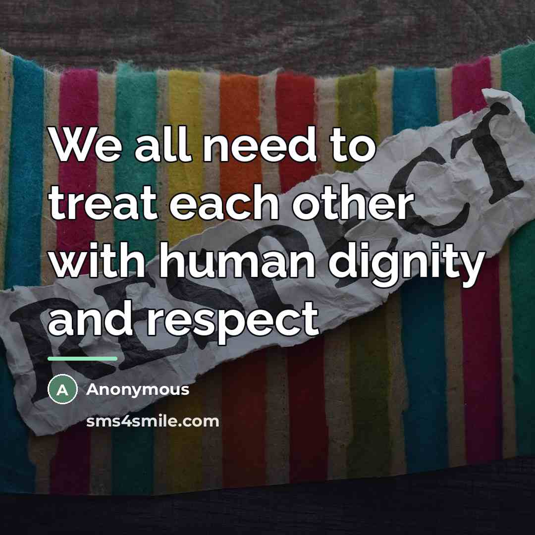 “We all need to treat each other with human dignity…” quote by Anonymous