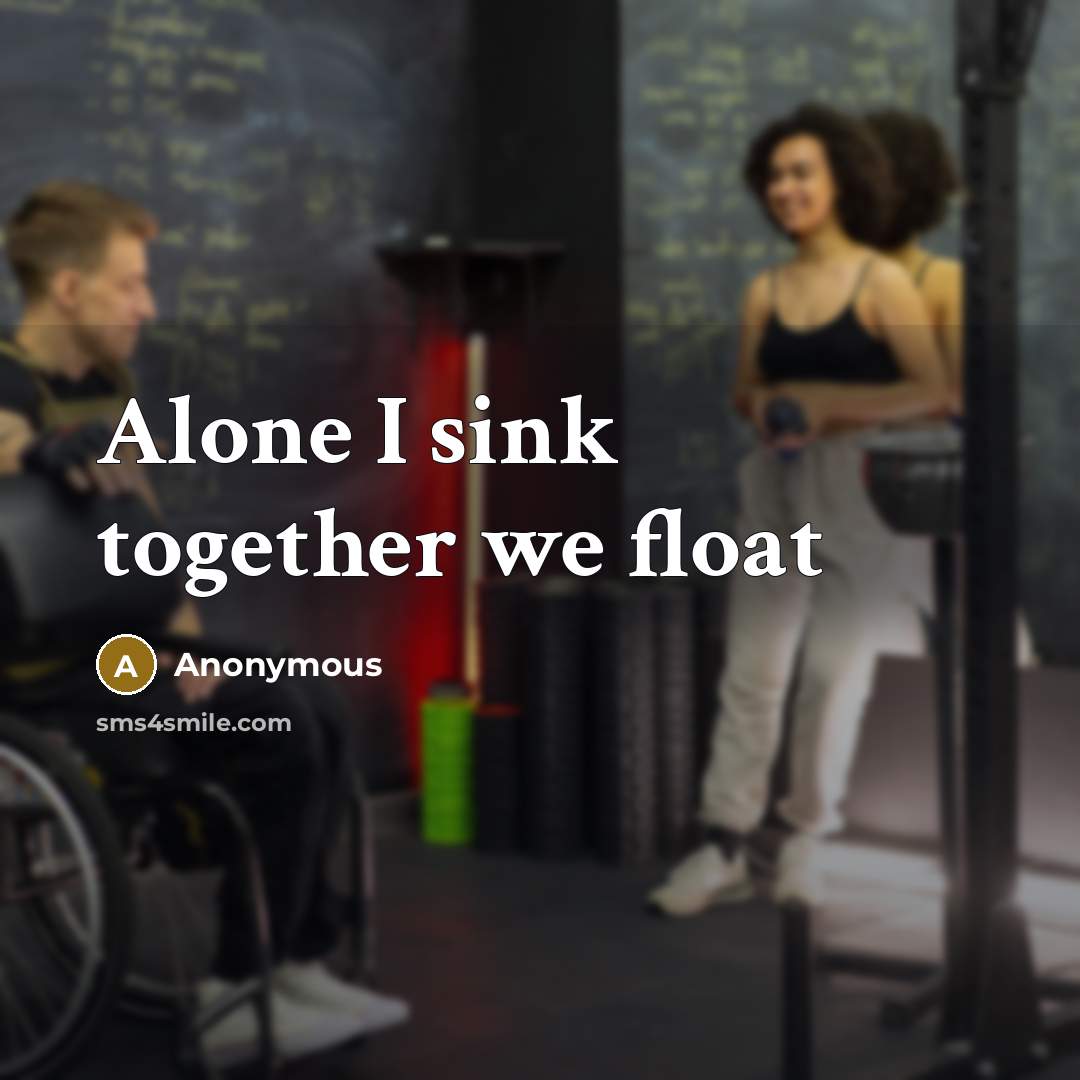 “Alone I sink together we float” quote by Anonymous