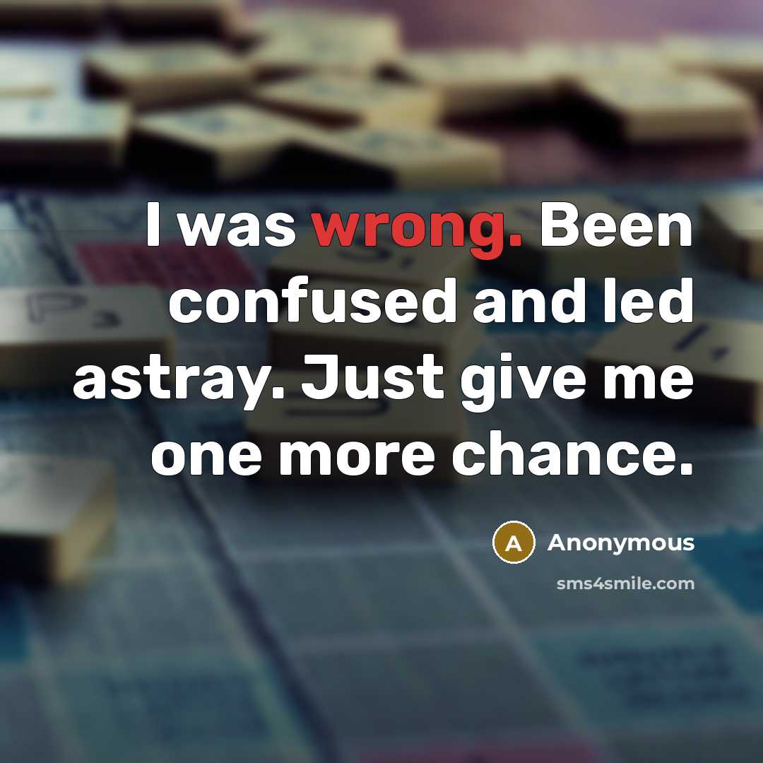 “I was wrong. Been confused and led astray. Just give me one more chance.” quote by Anonymous