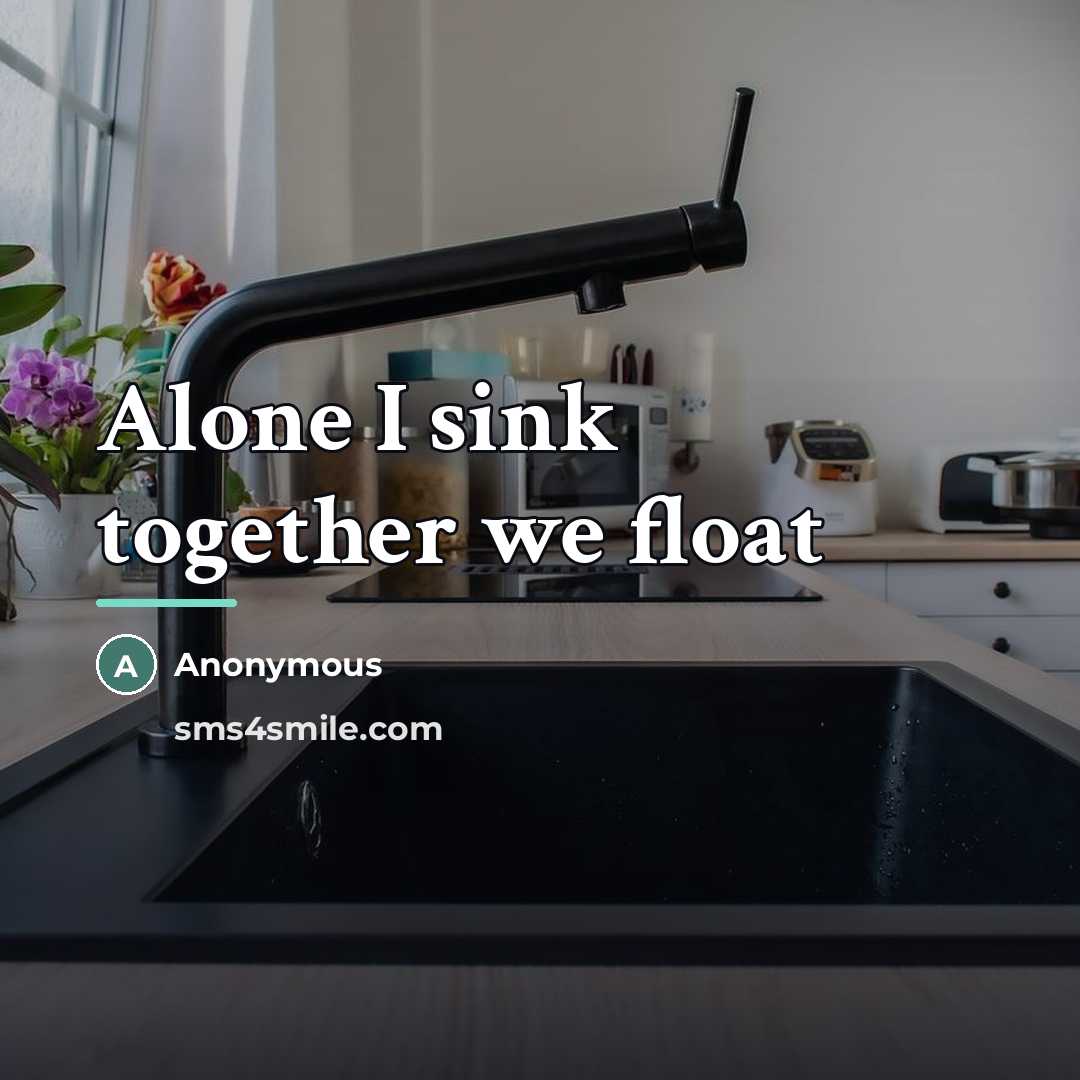 “Alone I sink together we float…” quote by Anonymous