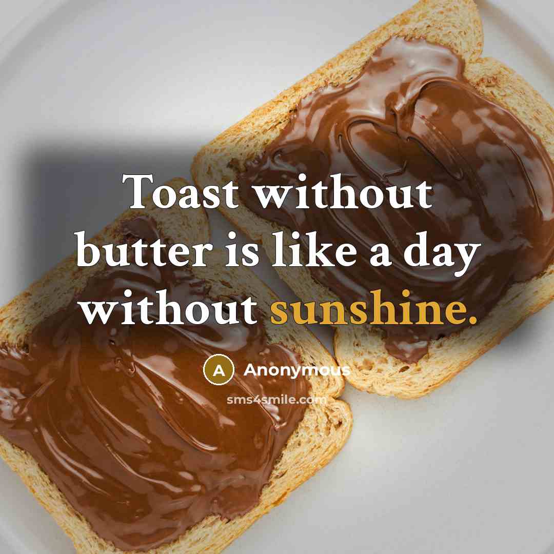 “Toast without butter is like a day without sunshine.…” quote by Anonymous