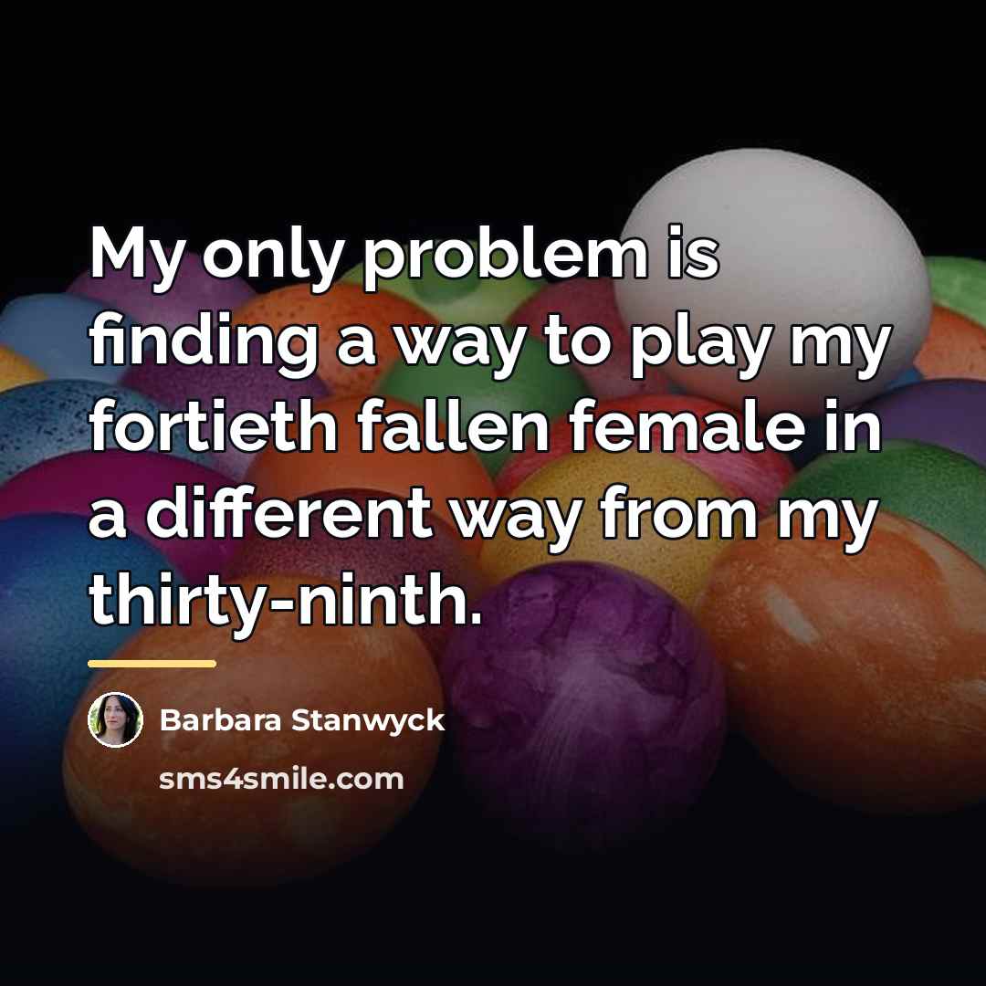 “My only problem is finding a way to play my…” quote by Barbara Stanwyck
