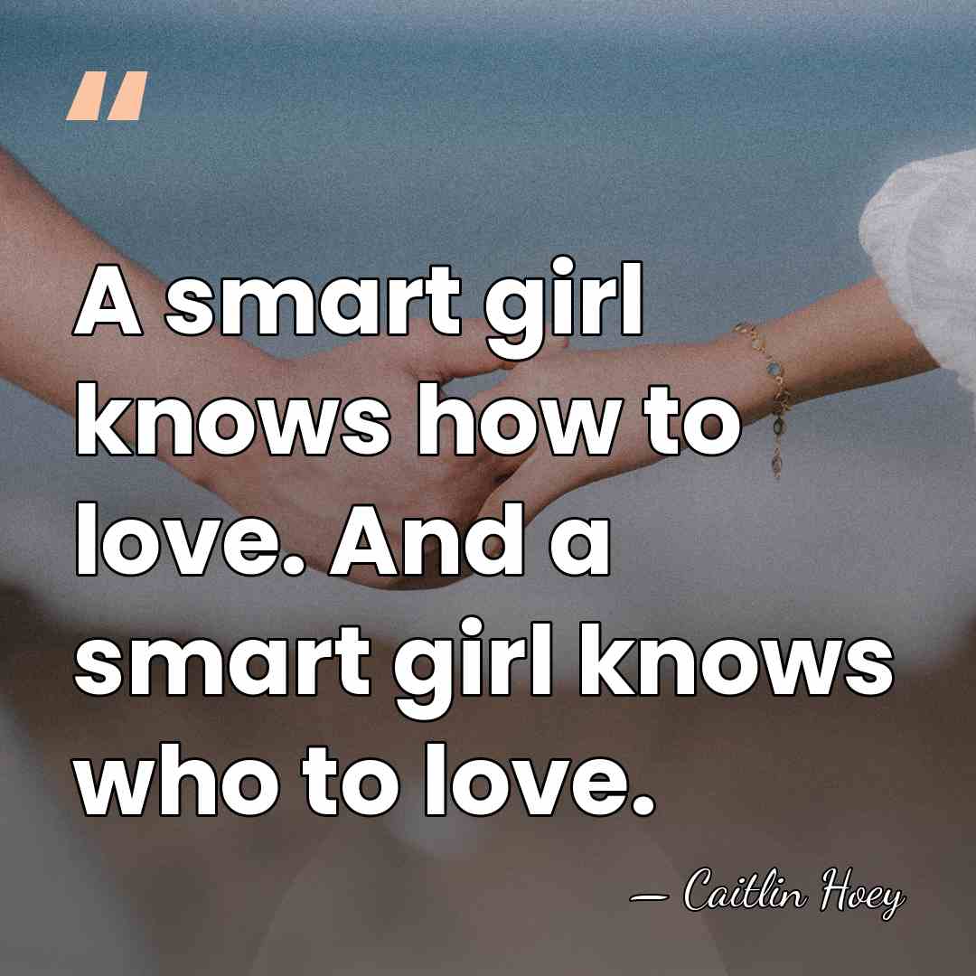 A smart girl knows how to love. And a smart girl knows&hellip; - Caitlin Hoey