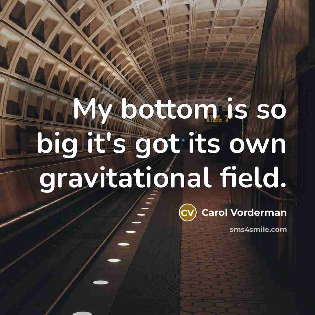 “My bottom is so big it's got its own gravitational…” quote by Carol Vorderman