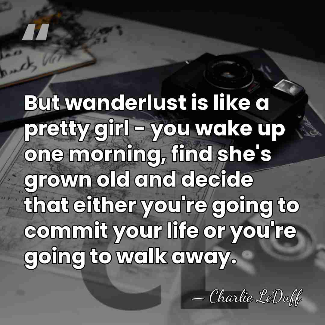 But wanderlust is like a pretty girl - you wake up one&hellip; - Charlie LeDuff