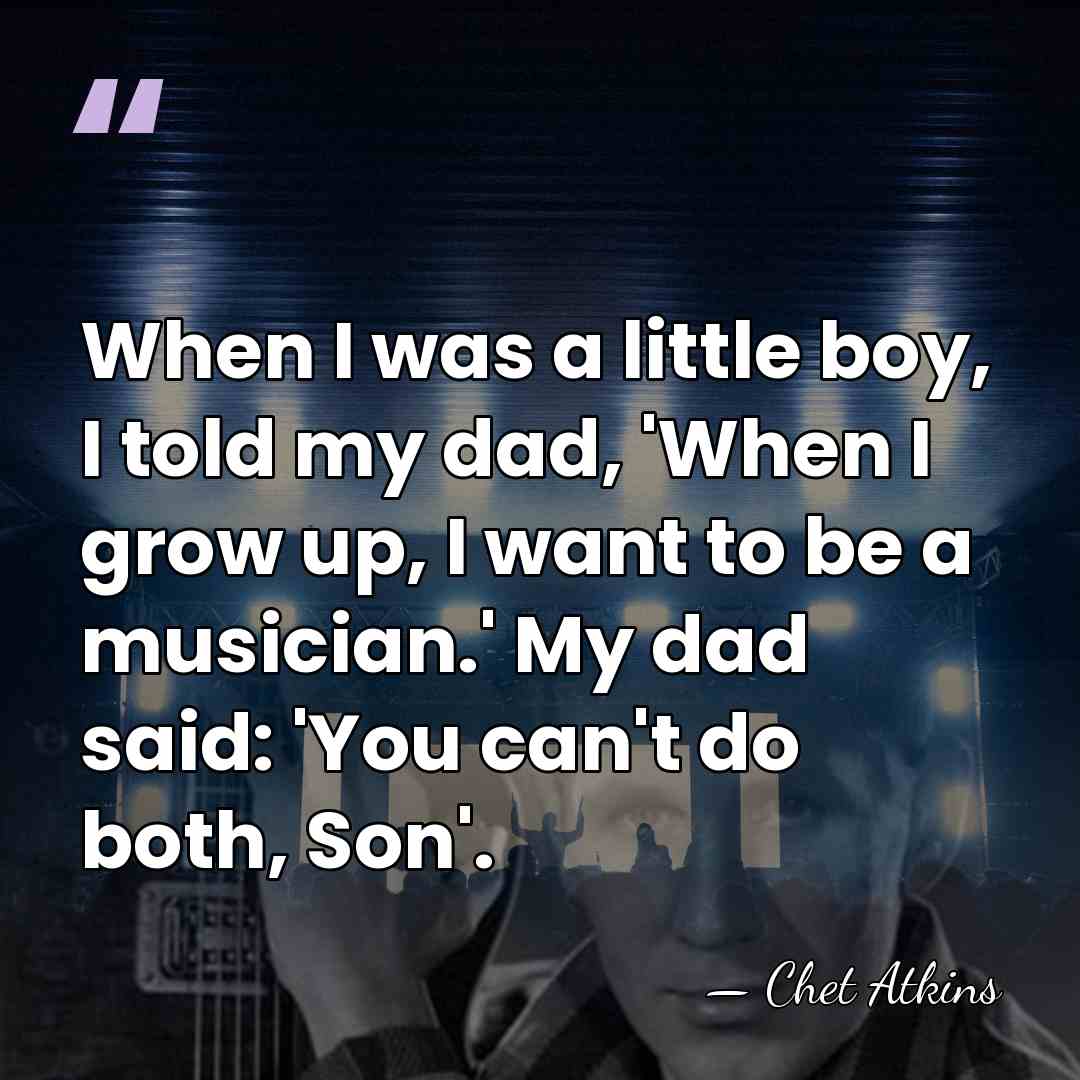 When I was a little boy, I told my dad, 'When I&hellip; - Chet Atkins