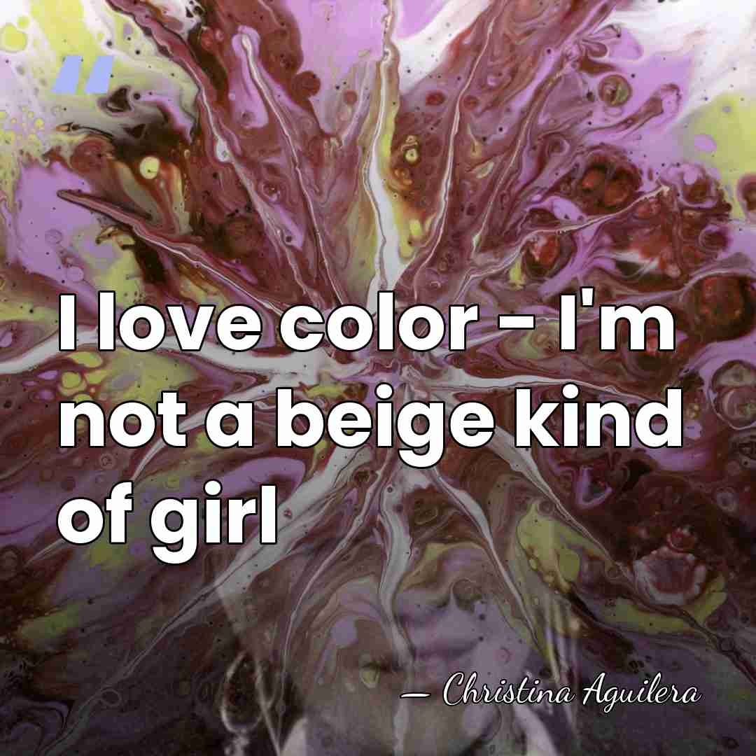 I love color - I'm not a beige kind of girl - Christina Aguilera