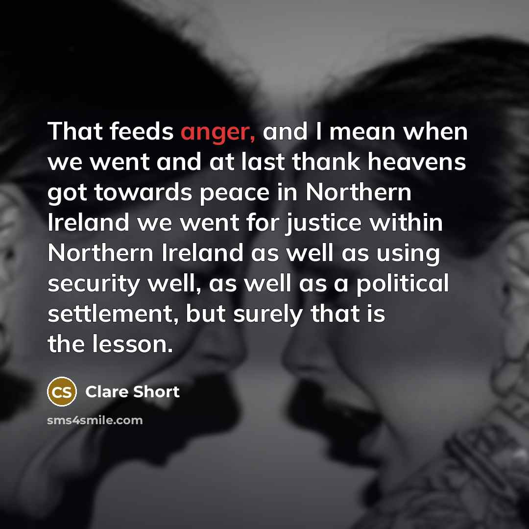 “That feeds anger, and I mean when we went and…” quote by Clare Short