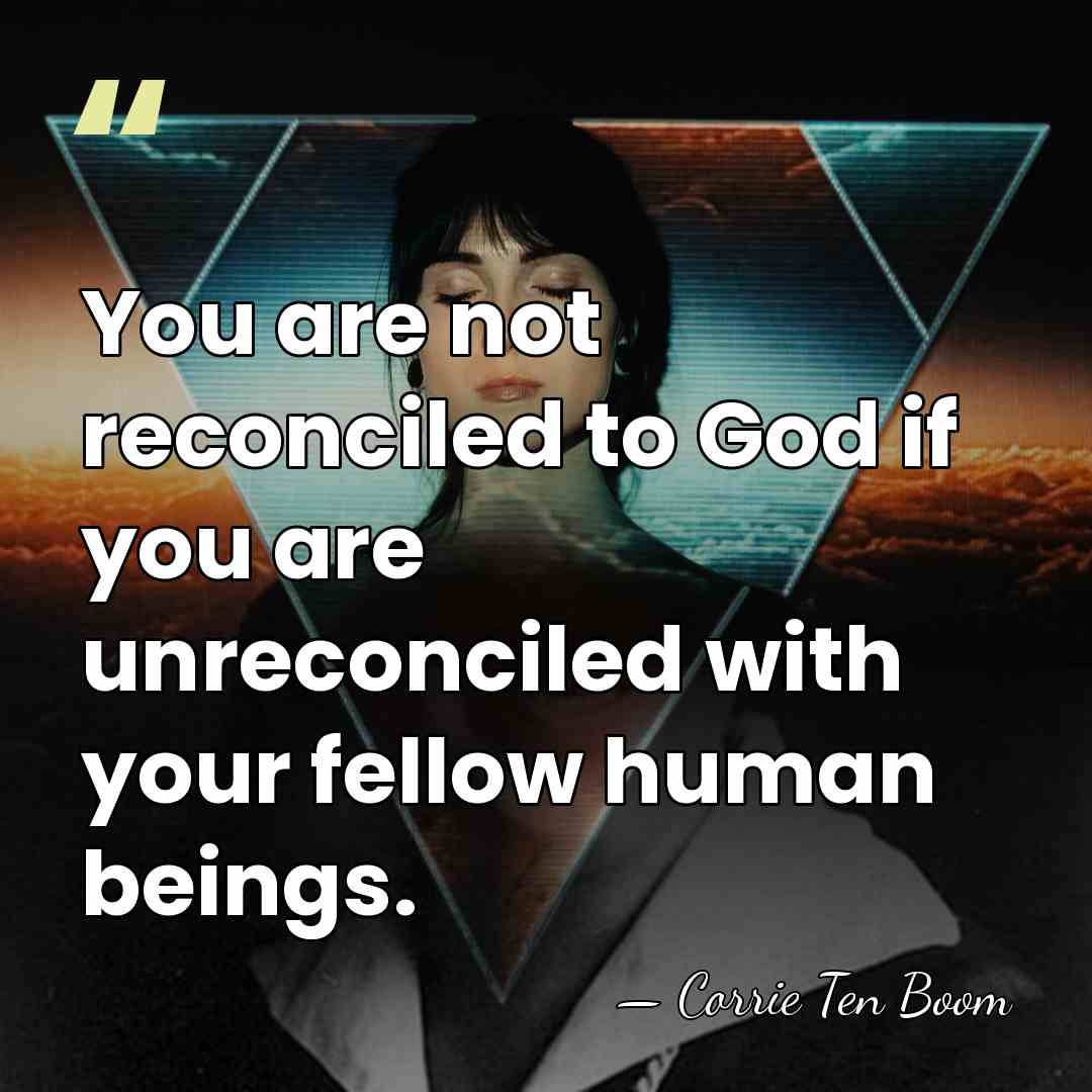 You are not reconciled to God if you are unreconciled with your&hellip; - Corrie Ten Boom