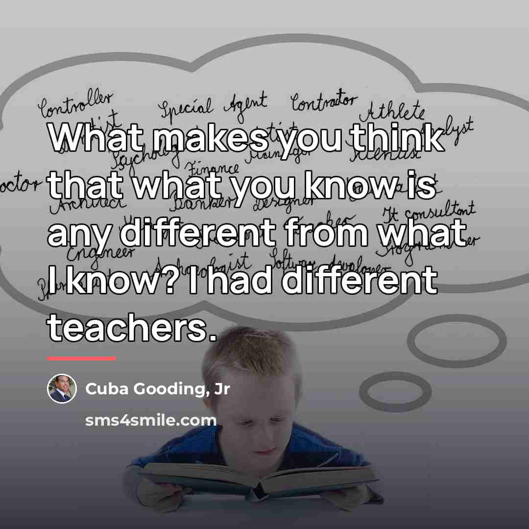“What makes you think that what you know is any…” quote by Cuba Gooding, Jr
