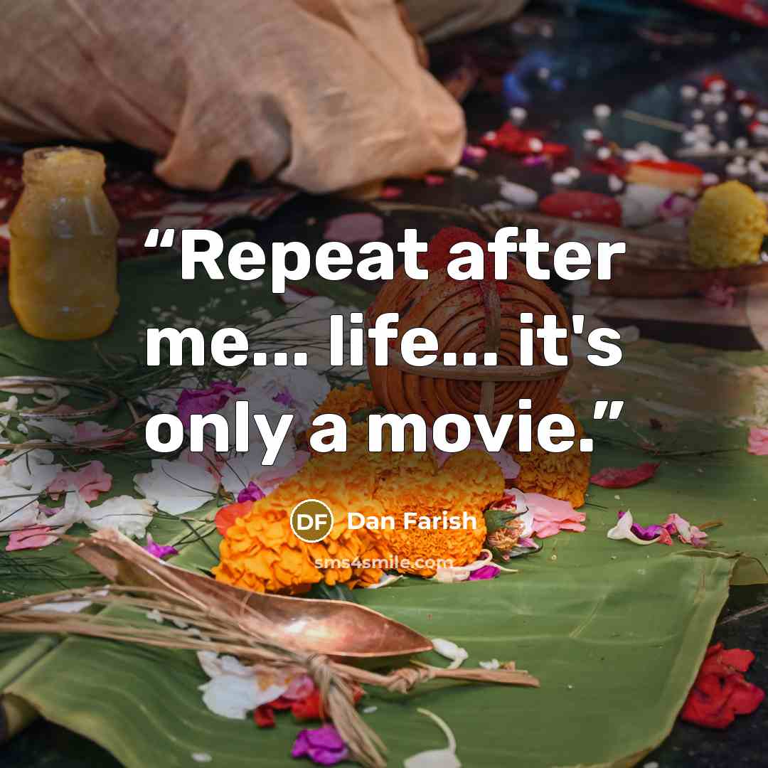 “Repeat after me... life... it's only a movie.” quote by Dan Farish