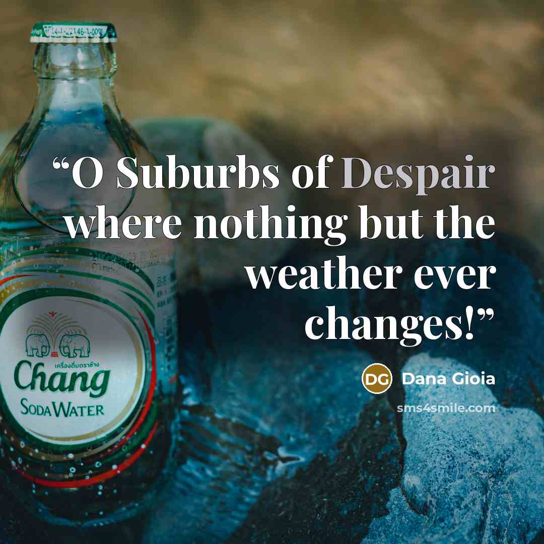 “O Suburbs of Despair where nothing but the weather ever changes!” quote by Dana Gioia