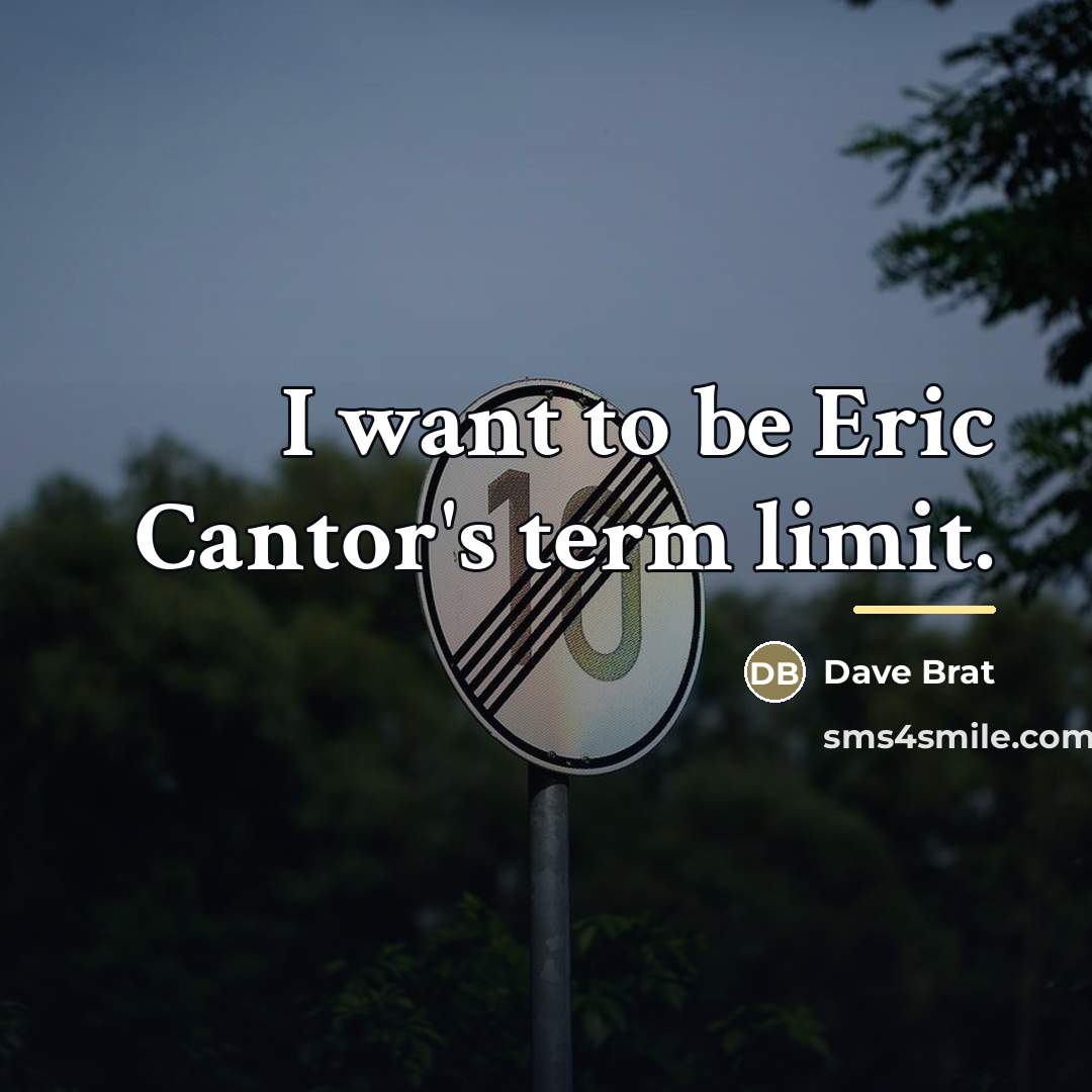 “I want to be Eric Cantor's term limit.…” quote by Dave Brat