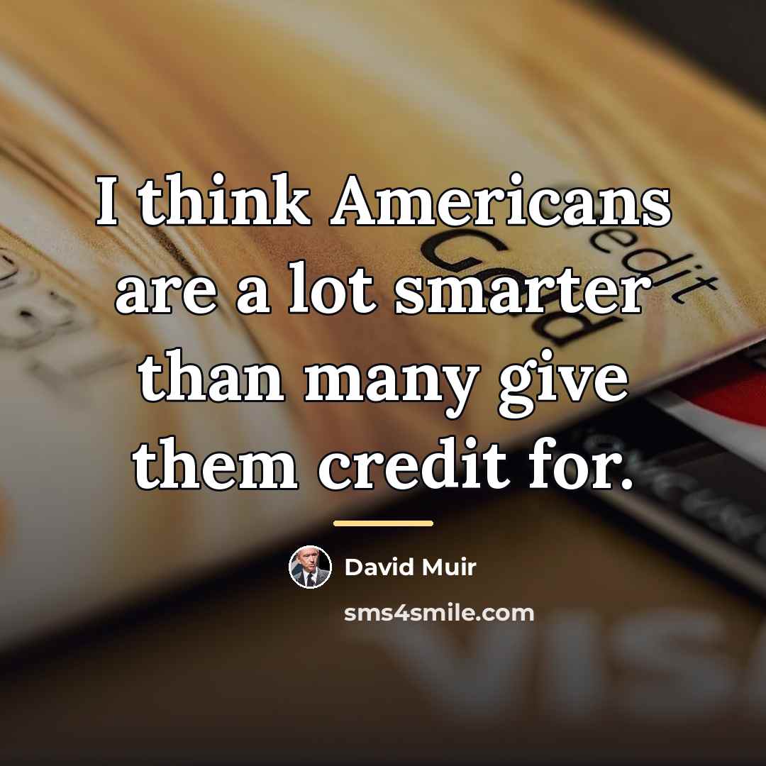 “I think Americans are a lot smarter than many give…” quote by David Muir