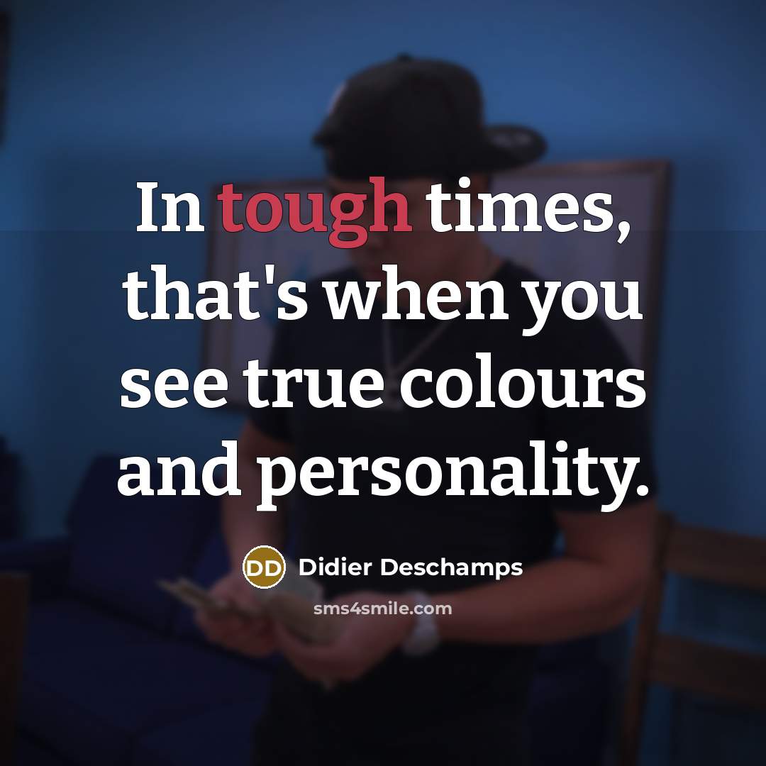 “In tough times, that's when you see true colours and…” quote by Didier Deschamps