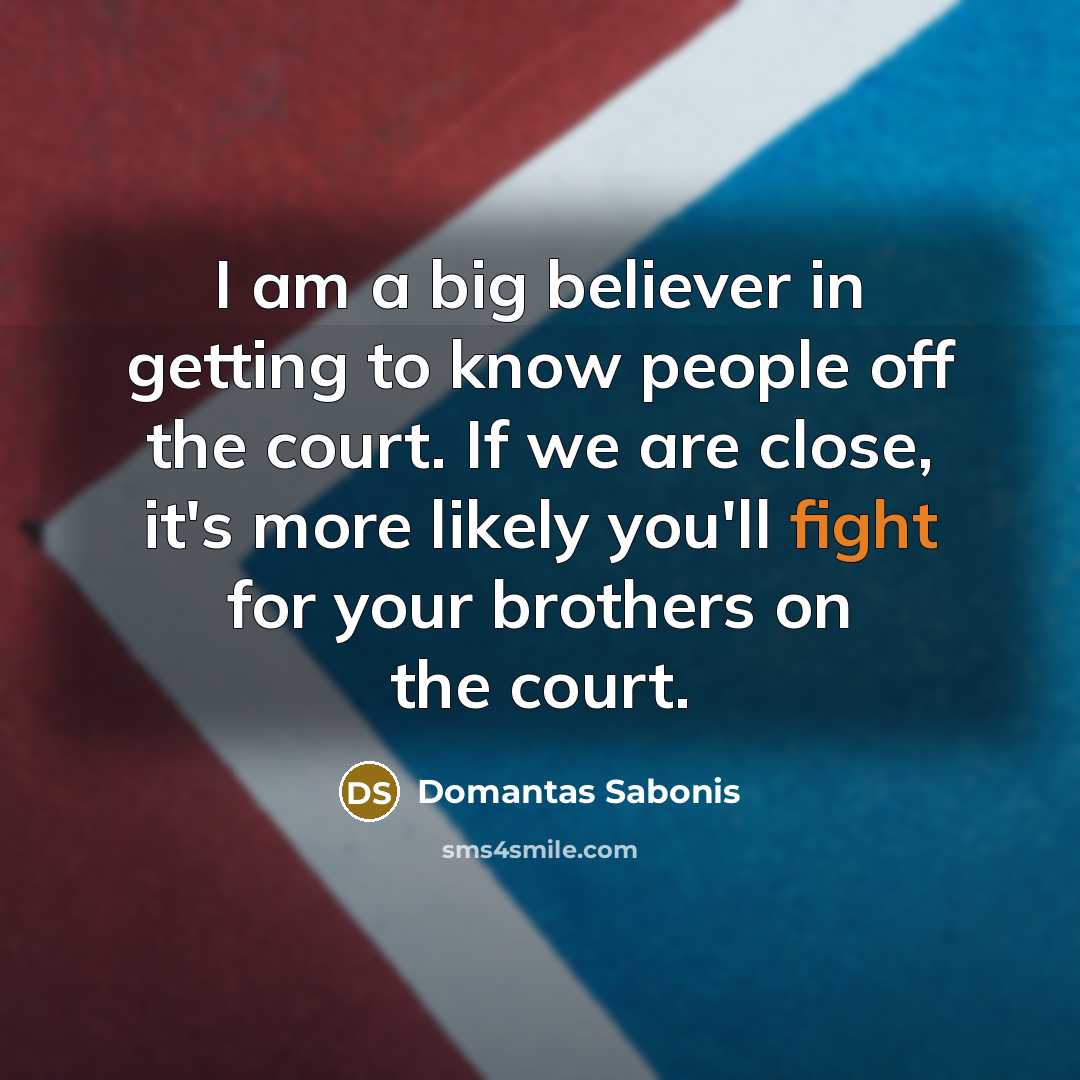 “I am a big believer in getting to know people…” quote by Domantas Sabonis