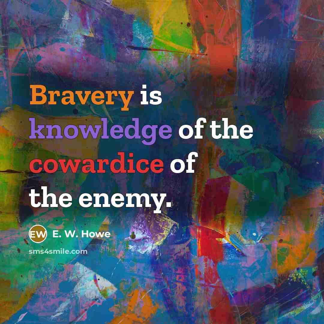“Bravery is knowledge of the cowardice of the enemy.…” quote by E. W. Howe
