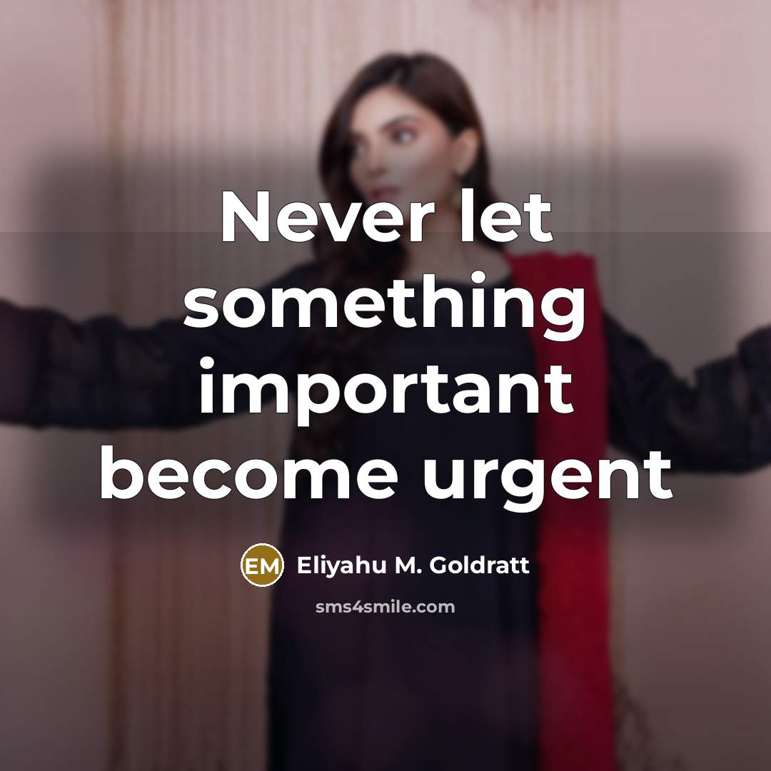 “Never let something important become urgent…” quote by Eliyahu M. Goldratt