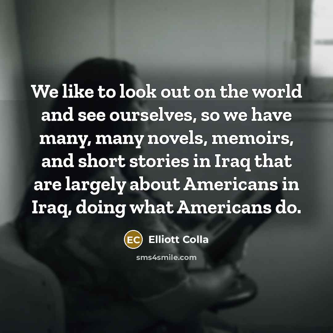 “We like to look out on the world and see…” quote by Elliott Colla