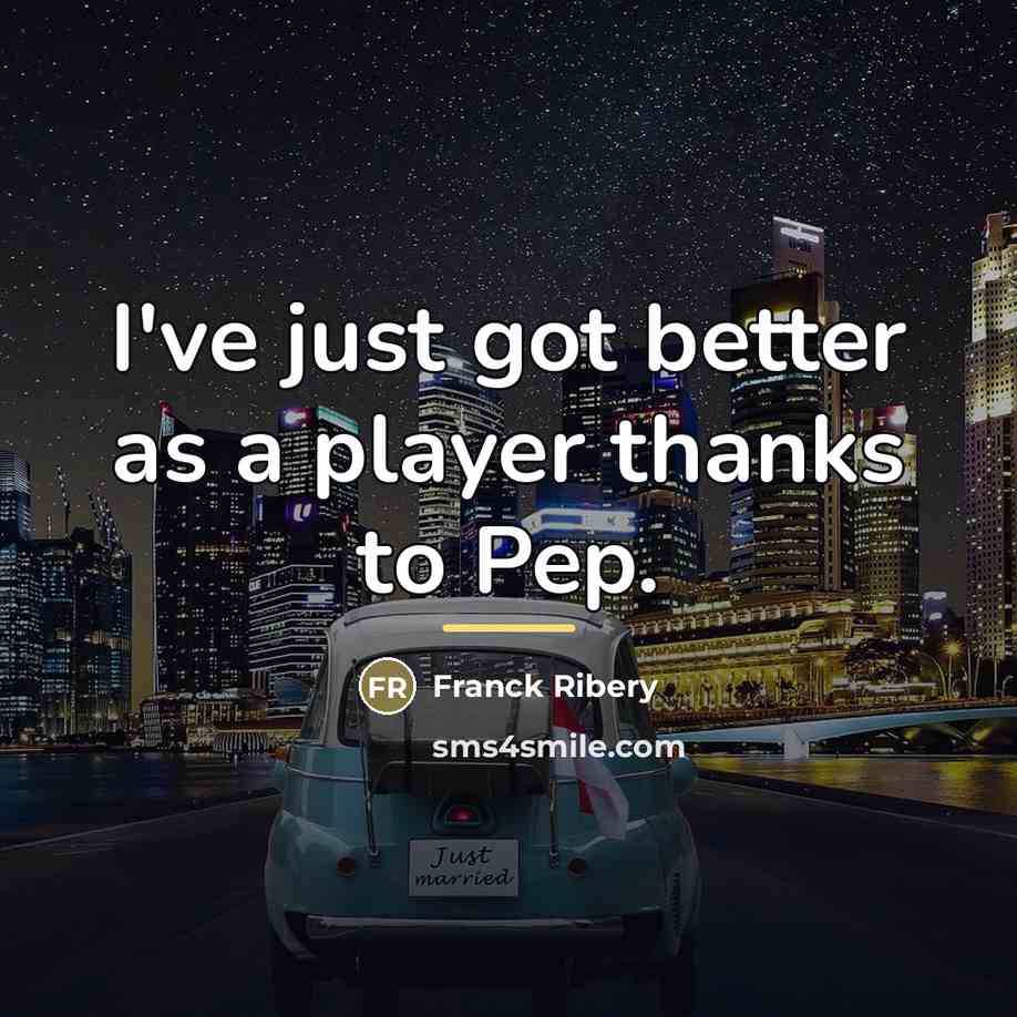 “I've just got better as a player thanks to Pep.…” quote by Franck Ribery