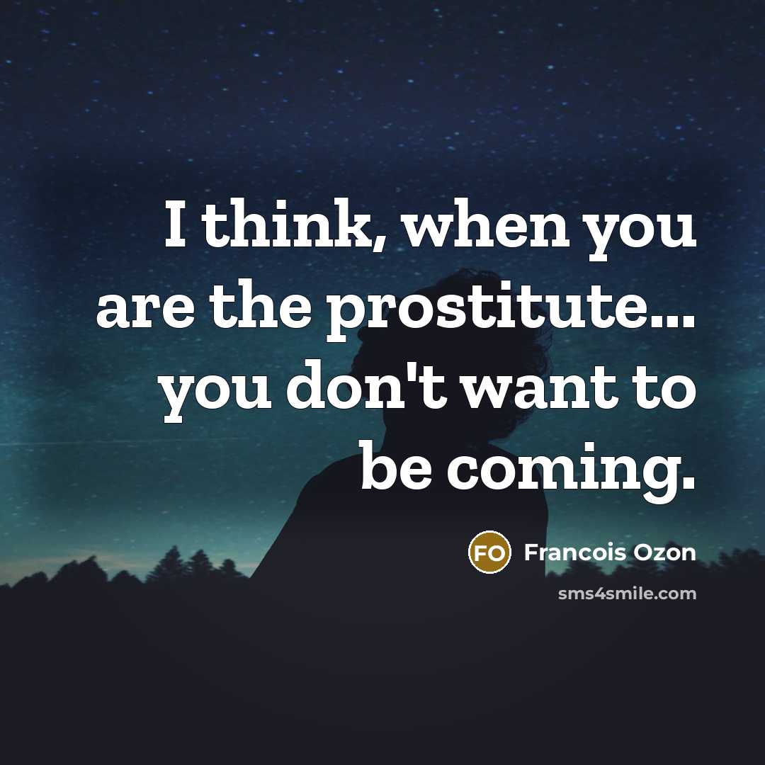 “I think, when you are the prostitute... you don't want…” quote by Francois Ozon