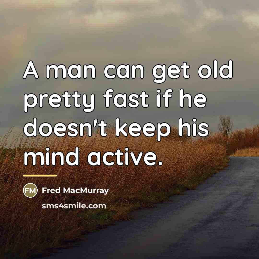 “A man can get old pretty fast if he doesn't…” quote by Fred MacMurray