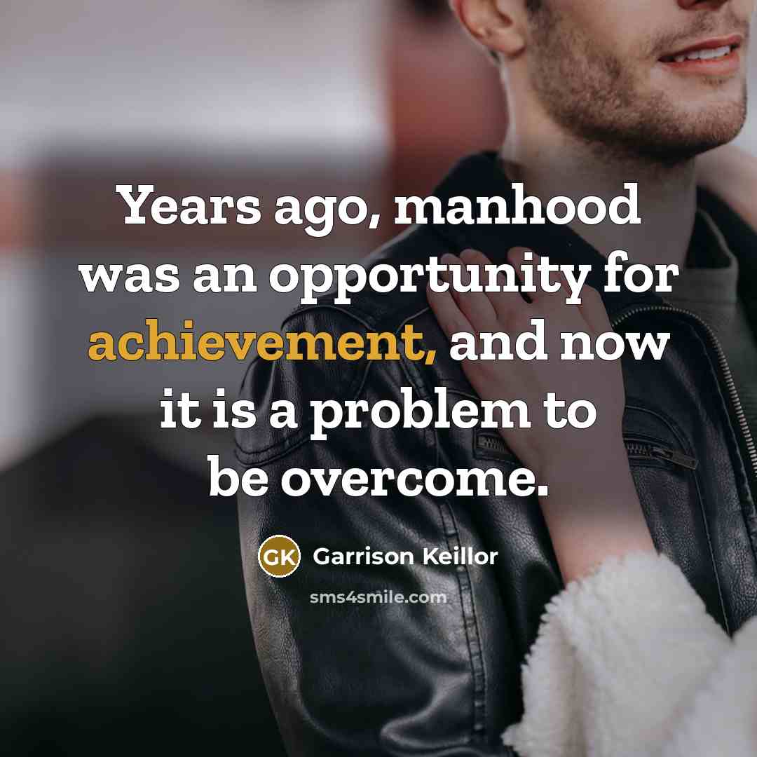 “Years ago, manhood was an opportunity for achievement, and now…” quote by Garrison Keillor
