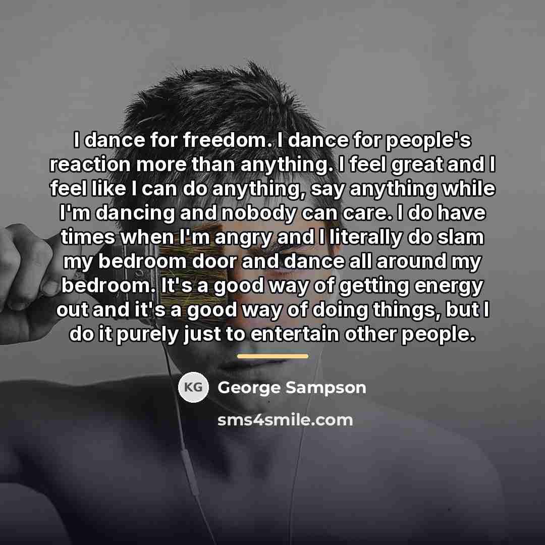 “I dance for freedom. I dance for people's reaction more…” quote by George Sampson