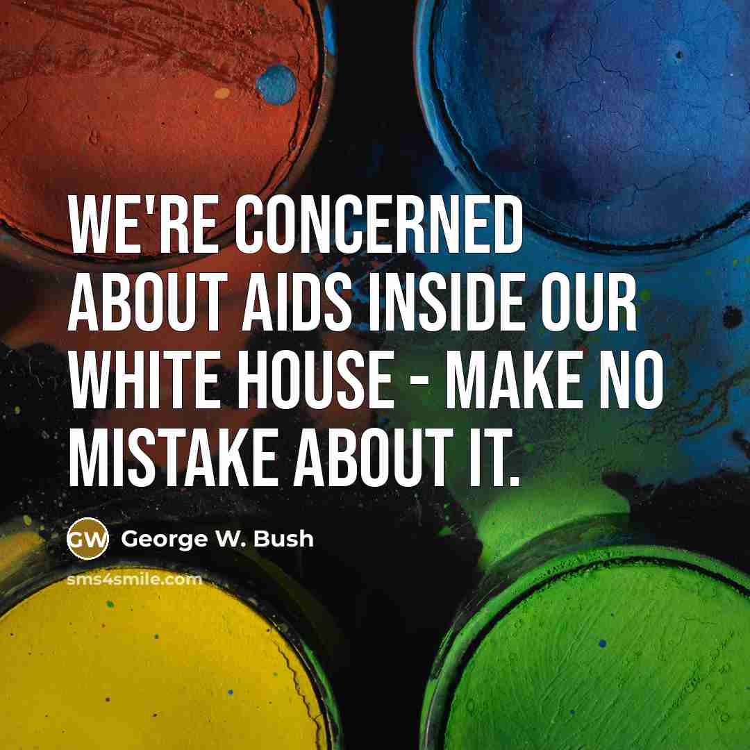 “We're concerned about AIDS inside our White House - make…” quote by George W. Bush