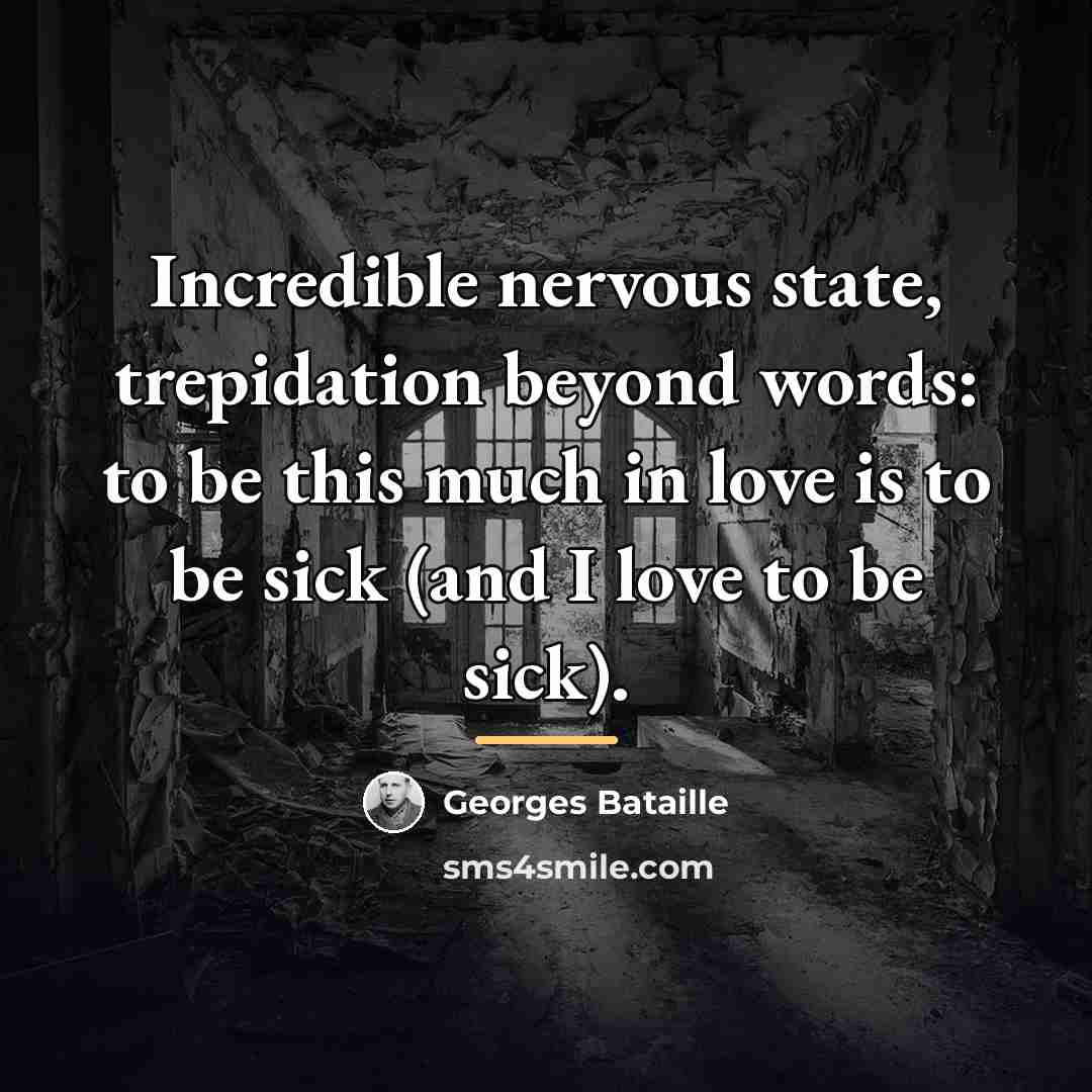 “Incredible nervous state, trepidation beyond words: to be this much…” quote by Georges Bataille