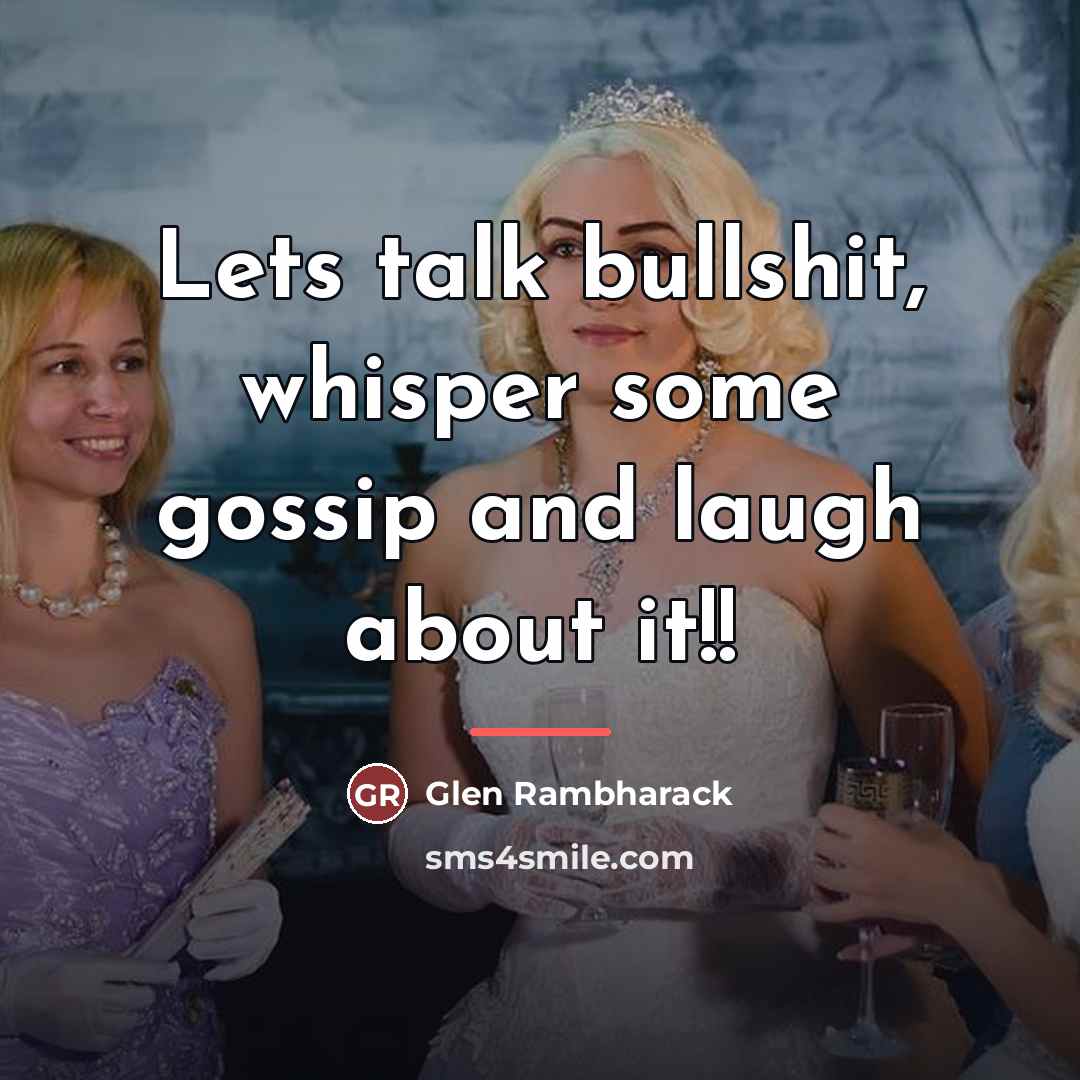“Lets talk bullshit, whisper some gossip and laugh about it!!…” quote by Glen Rambharack