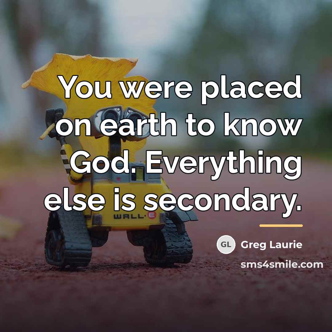 “You were placed on earth to know God. Everything else…” quote by Greg Laurie
