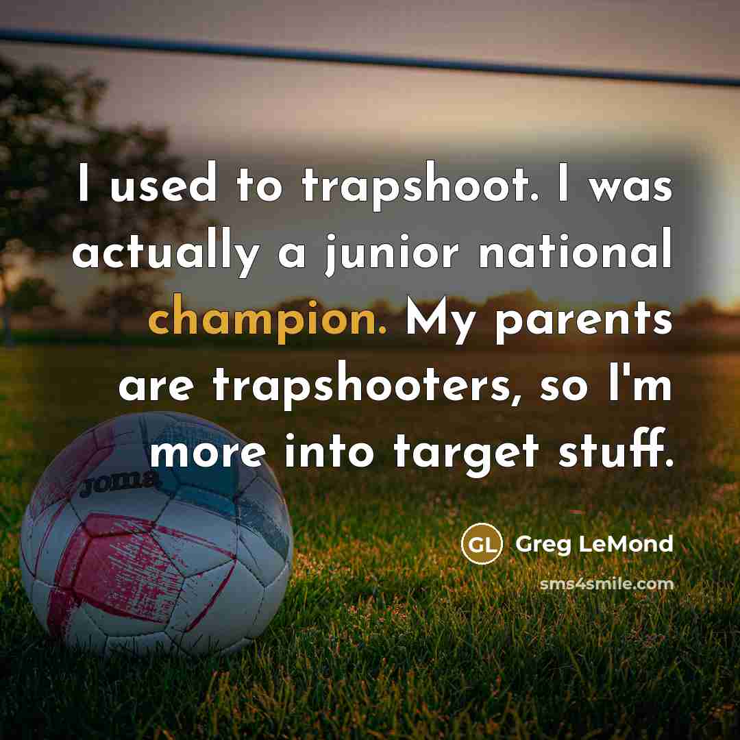 “I used to trapshoot. I was actually a junior national…” quote by Greg LeMond