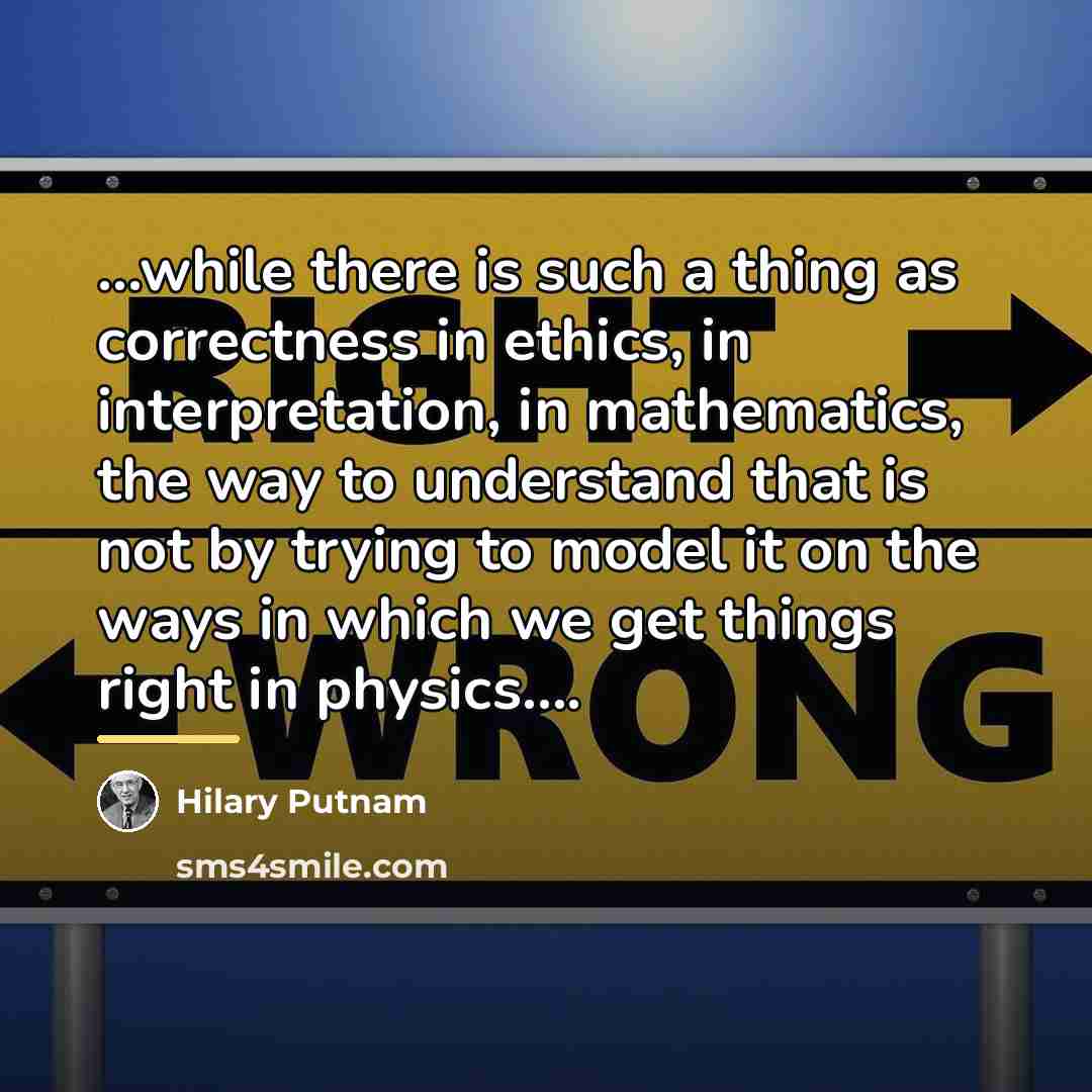 “...while there is such a thing as correctness in ethics,…” quote by Hilary Putnam