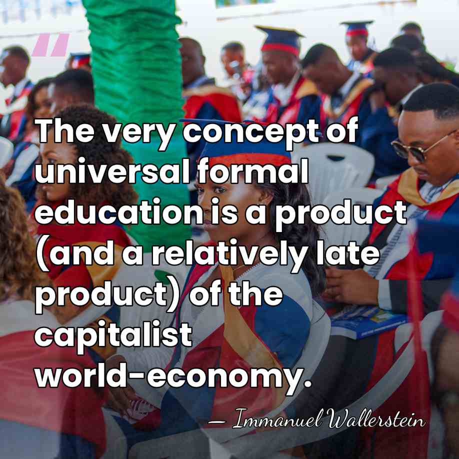 The very concept of universal formal education is a product (and a&hellip; - Immanuel Wallerstein