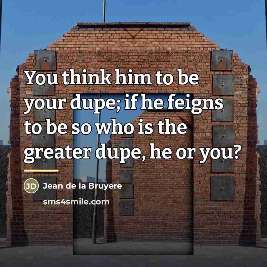 “You think him to be your dupe; if he feigns…” quote by Jean de la Bruyere