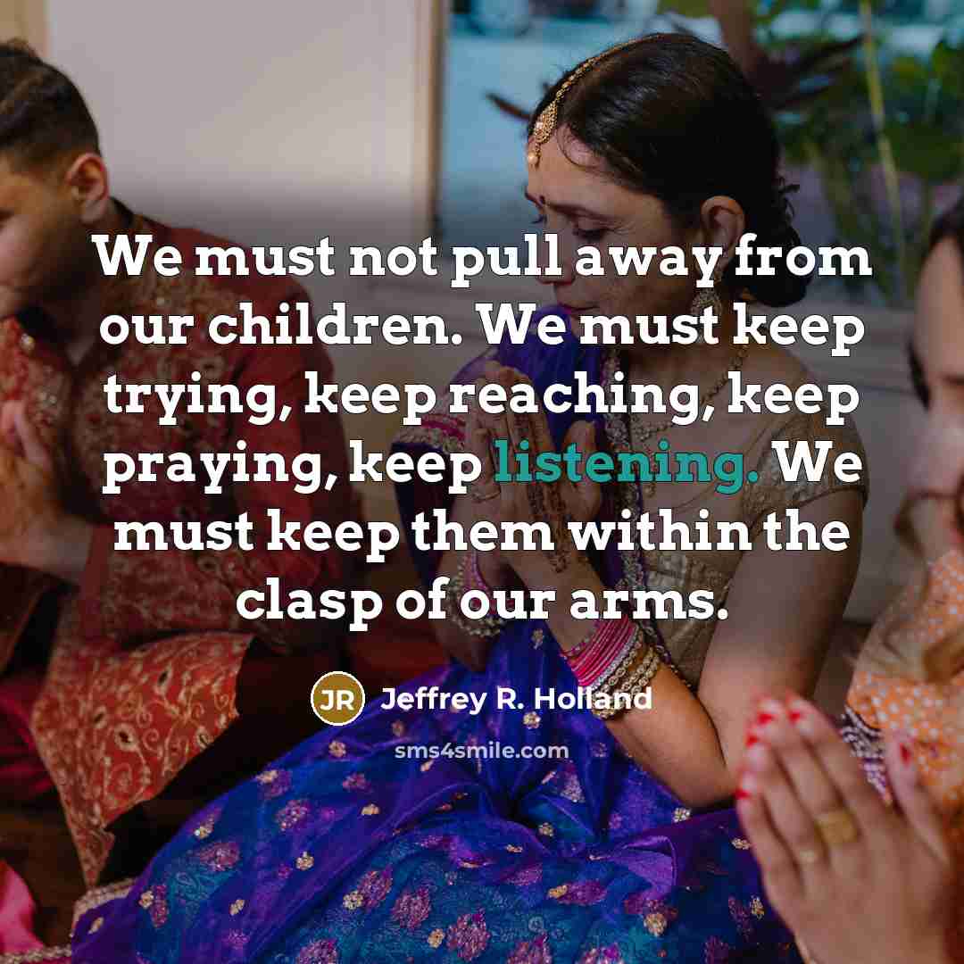 “We must not pull away from our children. We must…” quote by Jeffrey R. Holland