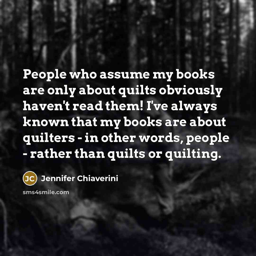 “People who assume my books are only about quilts obviously…” quote by Jennifer Chiaverini