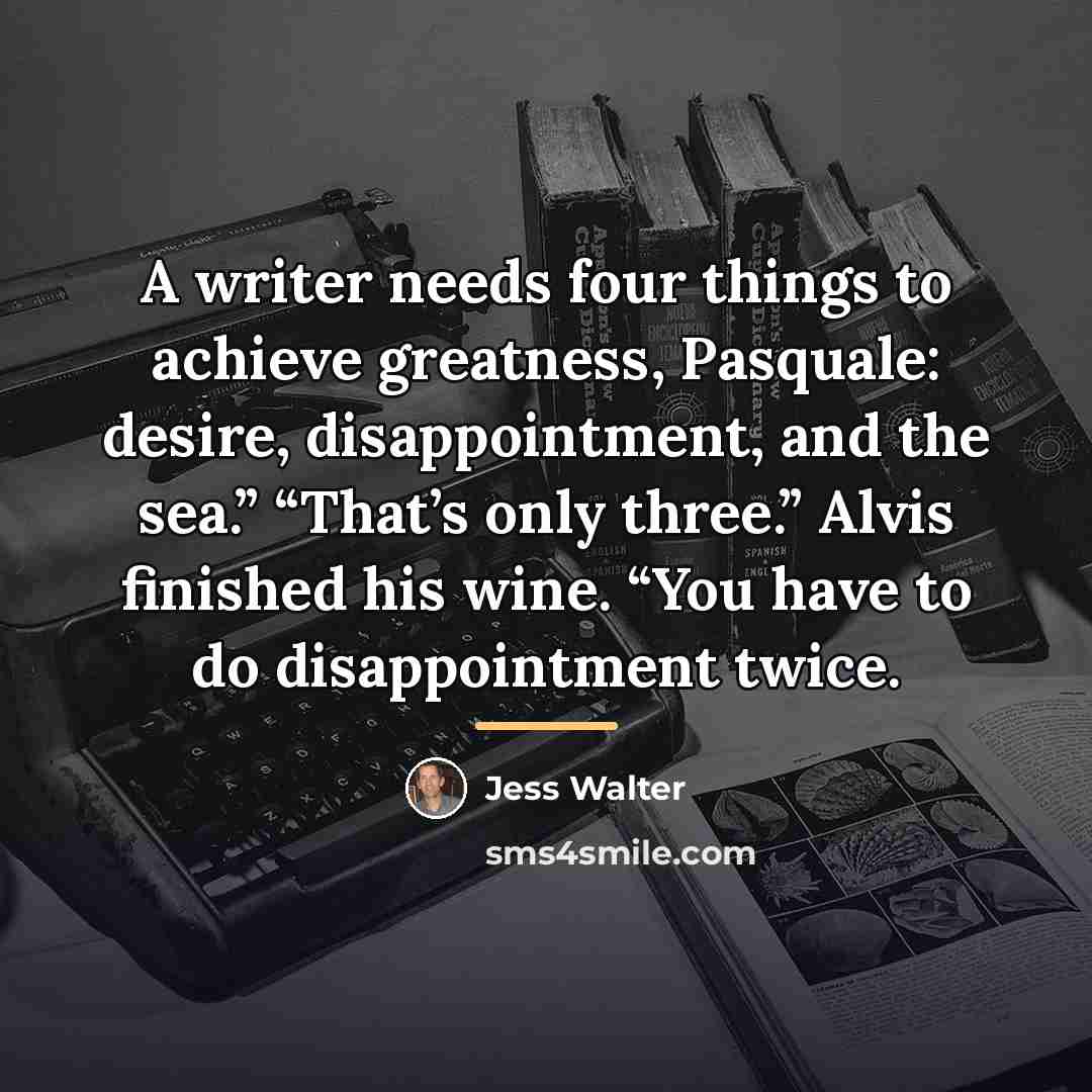 “A writer needs four things to achieve greatness, Pasquale: desire,…” quote by Jess Walter
